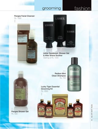 grooming                       fashion
  Pangea Facial Cleanser
  Rs. 1000




                             Usher Deodorant, Shower Gel
                             & After Shave Soother
                             Starting at Rs. 1000




                                          Redken Mint
                                       Clean Shampoo
                                               Rs. 700



                           Lucky Tiger Essential
                           Grooming Kit
                           Rs. 2900                                  royal	 	June	/	July	’08	




Pangea Shower Gel
Rs. 550
                                                                     55
 