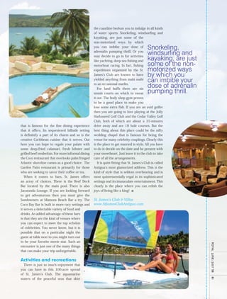 the coastline beckon you to indulge in all kinds
                                                    of water sports. Snorkeling, windsurfing and
                                                    kayaking, are just some of the
                                                    non-motorized ways by which
                                                    you can imbibe your dose of               Snorkeling,
                                                    adrenalin pumping thrill. Or you
                                                    may decide to go in for activities
                                                                                              windsurfing and
                                                    like yachting, deep-sea fishing and       kayaking, are just
                                                    motorboat racing. In fact, fishing        some of the non-
                                                    expeditions organized by the St.          motorized ways
                                                    James’s Club are known to have            by which you
                                                    yielded anything from mahi mahi
                                                                                              can imbibe your
                                                    to an occasional marlin.
                                                       For land buffs there are six
                                                                                              dose of adrenalin
                                                    tennis courts on which to sweat           pumping thrill.
                                                    it out. The body shop gym proves
                                                    to be a good place to make you
                                                    lose some extra flab. If you are an avid golfer
                                                    then you are going to love playing at the Jolly
                                                    Harboured Golf Club and the Cedar Valley Golf
                                                    Club, both of which are about a 35-minutes
that is famous for the fine dining experience       drive away and are 18 hole courses. But the
that it offers. Its sequestered hillside setting    best thing about this place could be the nifty
is definitely a part of its charm and so is the     wedding chapel that is famous for being the
creative Caribbean cuisine that it serves. Out      venue for many celebrity couplings. Clearly this
here you can hope to regale your palate with        is the place to get married in style. All you have
some deep-fried calamari, fresh lobster and         to do is decide on the date and be present with
grilled beef tenderloin. For more informal dining   your sweetheart. Just leave it to the club to take
the Coco restaurant that overlooks palm fringed     care of all the arrangements.
Atlantic shoreline comes as a good choice. The         It is quite fitting that St. James’s Club is called
Garden Patio restaurant is primarily for those      Antigua’s most glamorized address. This is the
who are seeking to savor their coffee or tea.       kind of style that is seldom overbearing and is
   When it comes to bars, St. James offers          most quintessentially regal in its sophisticated
an array of choices. There is the Reef Deck         settings and its immaculate entertainment. This
Bar located by the main pool. There is also         clearly is the place where you can relish the
Jacaranda Lounge. If you are looking forward        joys of living like a king! n
to get adventurous then you must give the
Sundowners at Mamora Beach Bar a try. The           St. James’s Club & Villas
Coco Bay Bar is built in more racy settings and     www.StJamesClubAntigua.com
it serves a delectable variety of food and
drinks. An added advantage of these bars
is that they are the kind of venues where
you can expect to meet the top echelon
of celebrities. You never know, but it is
possible that on a particular night the
guest at table next to you might turn out
to be your favorite movie star. Such an
                                                                                                                   royal	 	June	/	July	’08	




encounter is just one of the many things
that can make your trip unforgettable.

Activities and recreations
  There is just so much enjoyment that
you can have in this 100-acre spread
of St. James’s Club. The aquamarine
waters of the peaceful seas that skirt
                                                                                                                   81
 