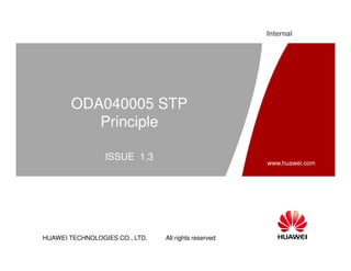 HUAWEI TECHNOLOGIES CO., LTD. All rights reserved
www.huawei.com
Internal
ODA040005 STP
Principle
ISSUE 1.3
 