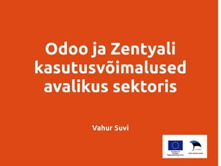 Odoo ja Zentyali 
kasutusvõimalused 
avalikus sektoris 
Vahur Suvi 
 