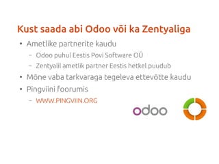 Kust saada abi Odoo või ka Zentyaliga 
● Ametlike partnerite kaudu 
– Odoo puhul Eestis Povi Software OÜ 
– Zentyalil amet...