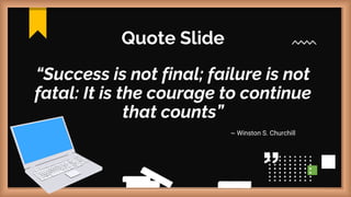 Quote Slide
“Success is not final; failure is not
fatal: It is the courage to continue
that counts”
~ Winston S. Churchill
 