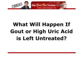  
           




 What Will Happen If
Gout or High Uric Acid
  is Left Untreated?

                          
 