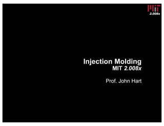 2.008x
Injection Molding
MIT 2.008x
Prof. John Hart
 