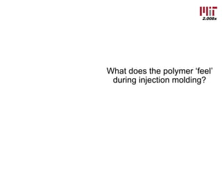 2.008x
What does the polymer ‘feel’
during injection molding?
à heat and pressure
 