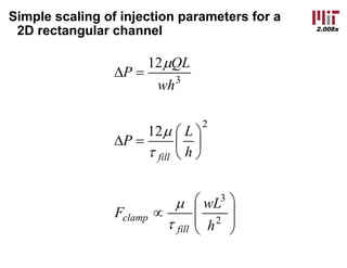 2.008x
Simple scaling of injection parameters for a
2D rectangular channel
÷
÷
ø
ö
ç
ç
è
æ
µ
÷
ø
ö
ç
è
æ
=D
=D
2
3
2
3
12
12
h
wL
F
h
L
P
wh
QL
P
fill
clamp
fill
t
µ
t
µ
µ
 