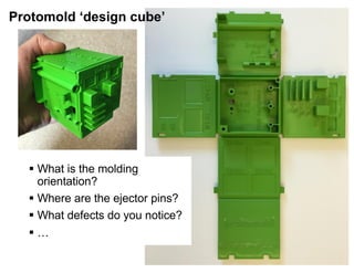2.008x
Protomold ‘design cube’
§ What is the molding
orientation?
§ Where are the ejector pins?
§ What defects do you notice?
§ …
 