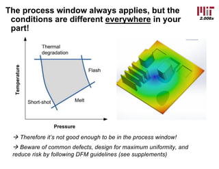 2.008x
The process window always applies, but the
conditions are different everywhere in your
part!
à Therefore it’s not good enough to be in the process window!
à Beware of common defects, design for maximum uniformity, and
reduce risk by following DFM guidelines (see supplements)
 