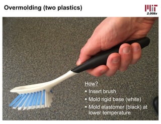 2.008x
Overmolding (two plastics)
How?
§ Insert brush
§ Mold rigid base (white)
§ Mold elastomer (black) at
lower temperature
 