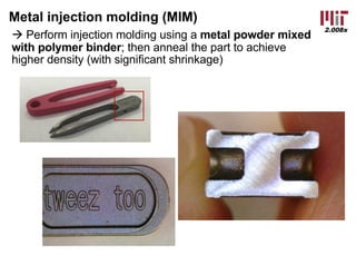 2.008x
Metal injection molding (MIM)
à Perform injection molding using a metal powder mixed
with polymer binder; then anneal the part to achieve
higher density (with significant shrinkage)
 