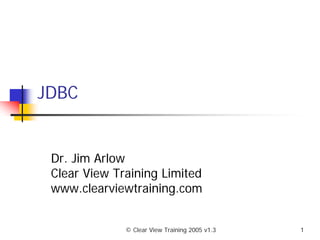 JDBC


 Dr. Jim Arlow
 Clear View Training Limited
 www.clearviewtraining.com


              © Clear View Training 2005 v1.3   1
 