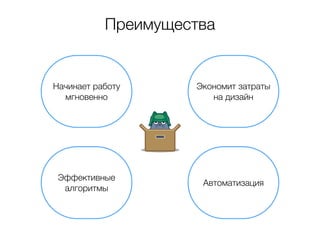 Преимущества 
Начинает работу 
мгновенно 
Экономит затраты 
на дизайн 
Эффективные 
алгоритмы 
Автоматизация 
 