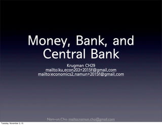 Nam-un,Cho. mailto:namun.cho@gmail.com
Money, Bank, and
Central Bank
Krugman CH29
mailto:ku.econ203+2015f@gmail.com
mailto:economics2.namun+2015f@gmail.com
Tuesday, November 3, 15
 