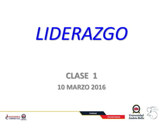 LIDERAZGO
CLASE 1
10 MARZO 2016
1
 