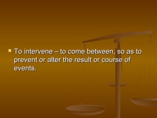  To intervene – to come between, so as toTo intervene – to come between, so as to
prevent or alter the result or course ofprevent or alter the result or course of
events.events.
 