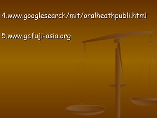 4.www.googlesearch/mit/oralheathpubli.html4.www.googlesearch/mit/oralheathpubli.html
5.www.gcfuji-asia.org5.www.gcfuji-asia.org
 