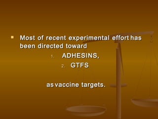  Most of recent experimental effortMost of recent experimental effort hashas
been directed towardbeen directed toward
1.1. ADHESINS,ADHESINS,
2.2. GTFSGTFS
asas vaccine targets.vaccine targets.
 