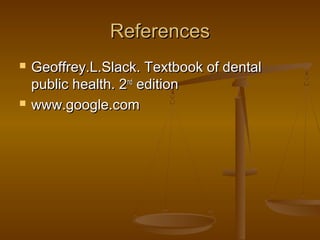 ReferencesReferences
 Geoffrey.L.Slack. Textbook of dentalGeoffrey.L.Slack. Textbook of dental
public health. 2public health. 2ndnd
editionedition
 www.google.comwww.google.com
 