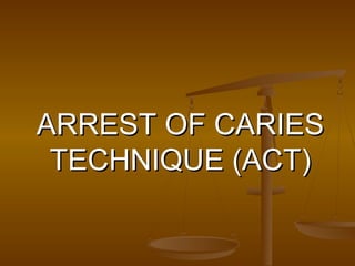 ARREST OF CARIESARREST OF CARIES
TECHNIQUE (ACT)TECHNIQUE (ACT)
 