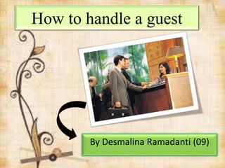How to handle a guest
By Desmalina Ramadanti (09)
 