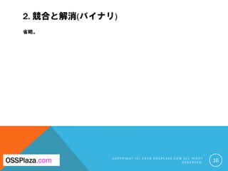 2. 競合と解消(バイナリ)
省略。
C O P Y R I G H T ( C ) 2 0 1 9 O S S P L A Z A . C O M A L L R I G H T
R E S E R V E D . 16OSSPlaza.com
 