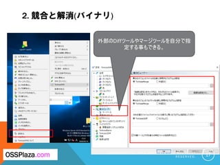 2. 競合と解消(バイナリ)
C O P Y R I G H T ( C ) 2 0 1 9 O S S P L A Z A . C O M A L L R I G H T
R E S E R V E D . 17OSSPlaza.com
外部のDiffツールやマージツールを自分で指
定する事もできる。
 