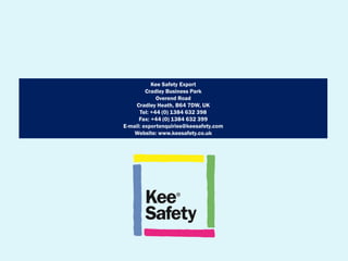 Kee Safety Export
Cradley Business Park
Overend Road
Cradley Heath, B64 7DW, UK
Tel: +44 (0) 1384 632 398
Fax: +44 (0) 1384 632 399
E-mail: exportenquiries@keesafety.com
Website: www.keesafety.co.uk
 