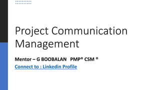 PMP, PMBOK are registered marks of Project Management Institute, Inc
Project Communication
Management
Mentor – G BOOBALAN PMP® CSM ®
Connect to : Linkedin Profile
 