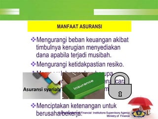 LOGO
Capital Market and Financial Institutions Supervisory Agency
Ministry of Finance
MANFAAT ASURANSI
Mengurangi beban keuangan akibat
timbulnya kerugian menyediakan
dana apabila terjadi musibah.
Mengurangi ketidakpastian resiko.
Memperoleh masukan berupa
informasi dan saran mengenai cara
untuk mengurangi/ meminimalisasi
resiko
Menciptakan ketenangan untuk
berusaha/bekerja.
 