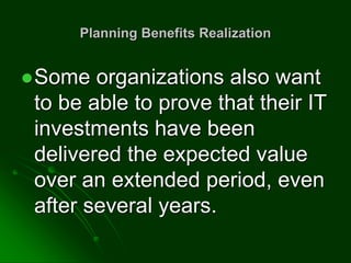 Planning Benefits Realization
Some organizations also want
to be able to prove that their IT
investments have been
delivered the expected value
over an extended period, even
after several years.
 