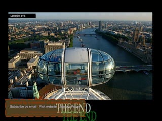 LONDON EYE




Shared by a member of NidoKidoS Group
Subscribe by email | Visit website | Join our Forum
                    *Nidokidos is just sharing this file.
 all rights are reserved by the respective authors of this presentation.
 