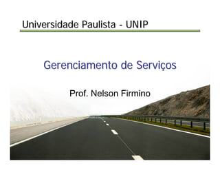 Universidade Paulista - UNIP



                                                                     Gerenciamento de Serviços
Prof. Nelson Firmino | Gerenciamento de Serviços e Mkt Interno




                                                                           Prof. Nelson Firmino
 