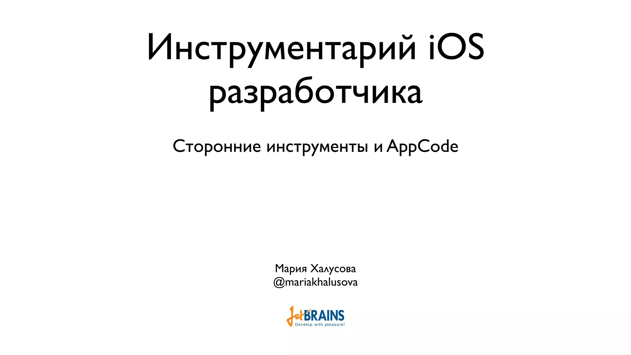 Инструментарий iOS разработчика Сторонние инструменты и AppCode Мария Халусова @mariakhalusova 