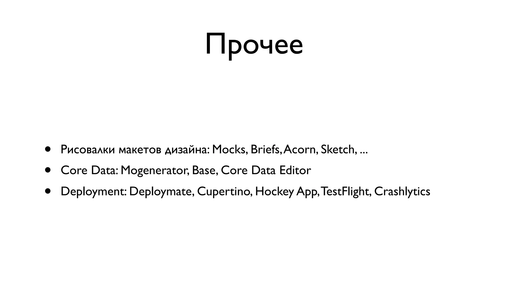Прочее • Рисовалки макетов дизайна: Mocks, Briefs,Acorn, Sketch, ... • Core Data: Mogenerator, Base, Core Data Editor • Deployment: Deploymate, Cupertino, Hockey App,TestFlight, Crashlytics 