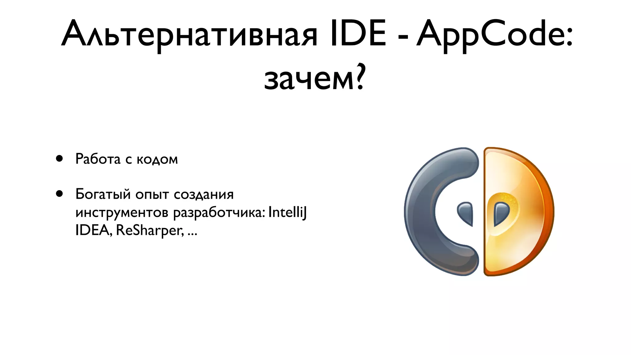 Альтернативная IDE - AppCode: зачем? • Работа с кодом • Богатый опыт создания инструментов разработчика: IntelliJ IDEA, ReSharper, ... 