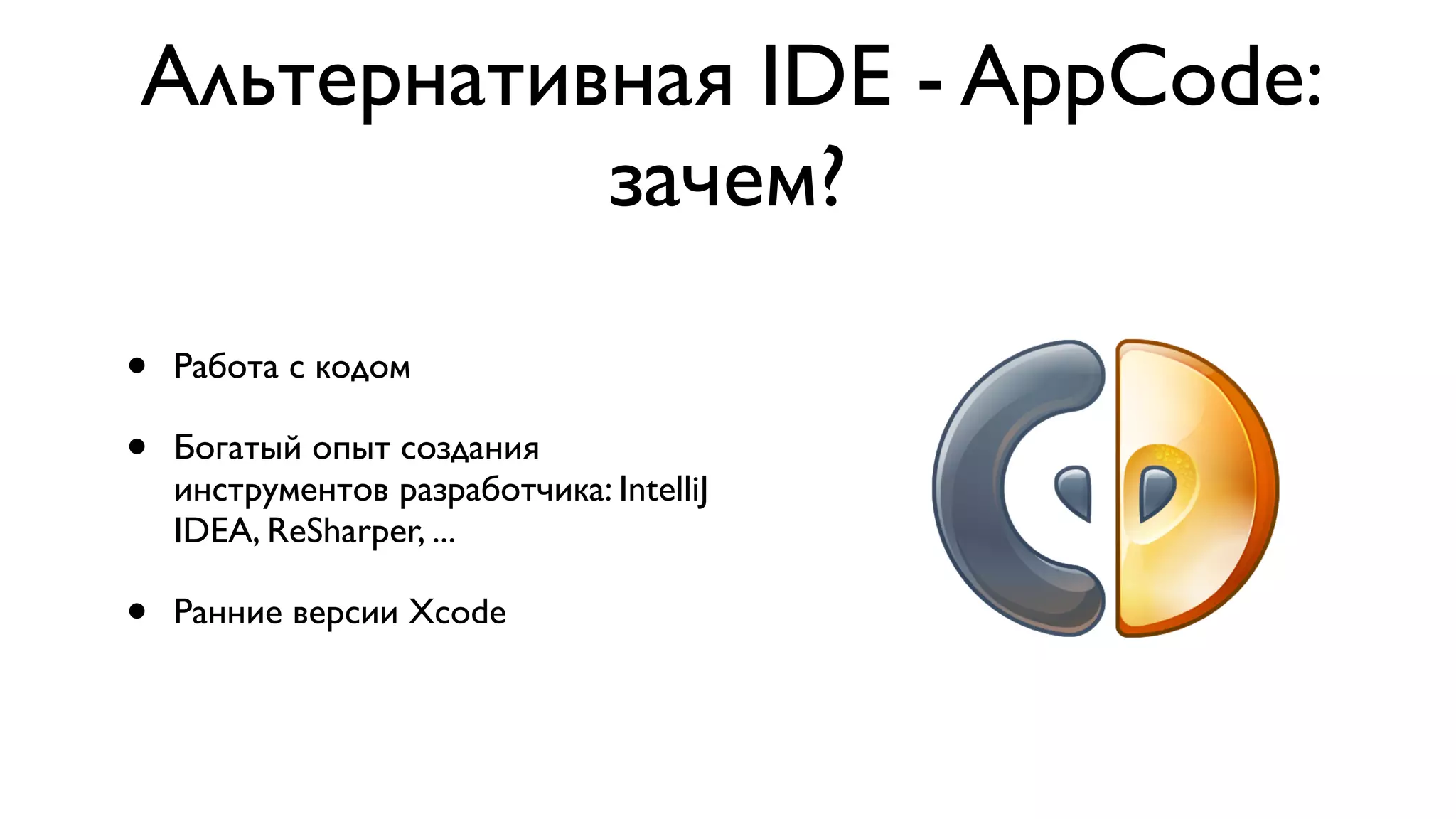 Альтернативная IDE - AppCode: зачем? • Работа с кодом • Богатый опыт создания инструментов разработчика: IntelliJ IDEA, ReSharper, ... • Ранние версии Xcode 