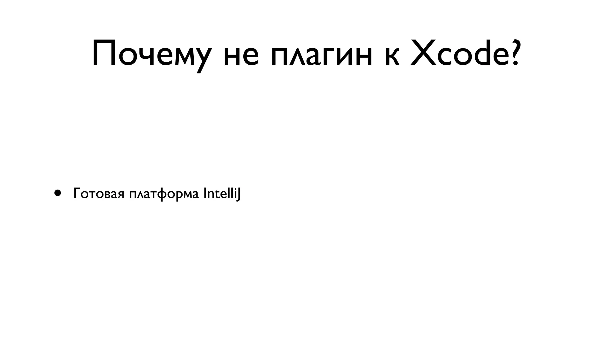 Почему не плагин к Xcode? • Готовая платформа IntelliJ 