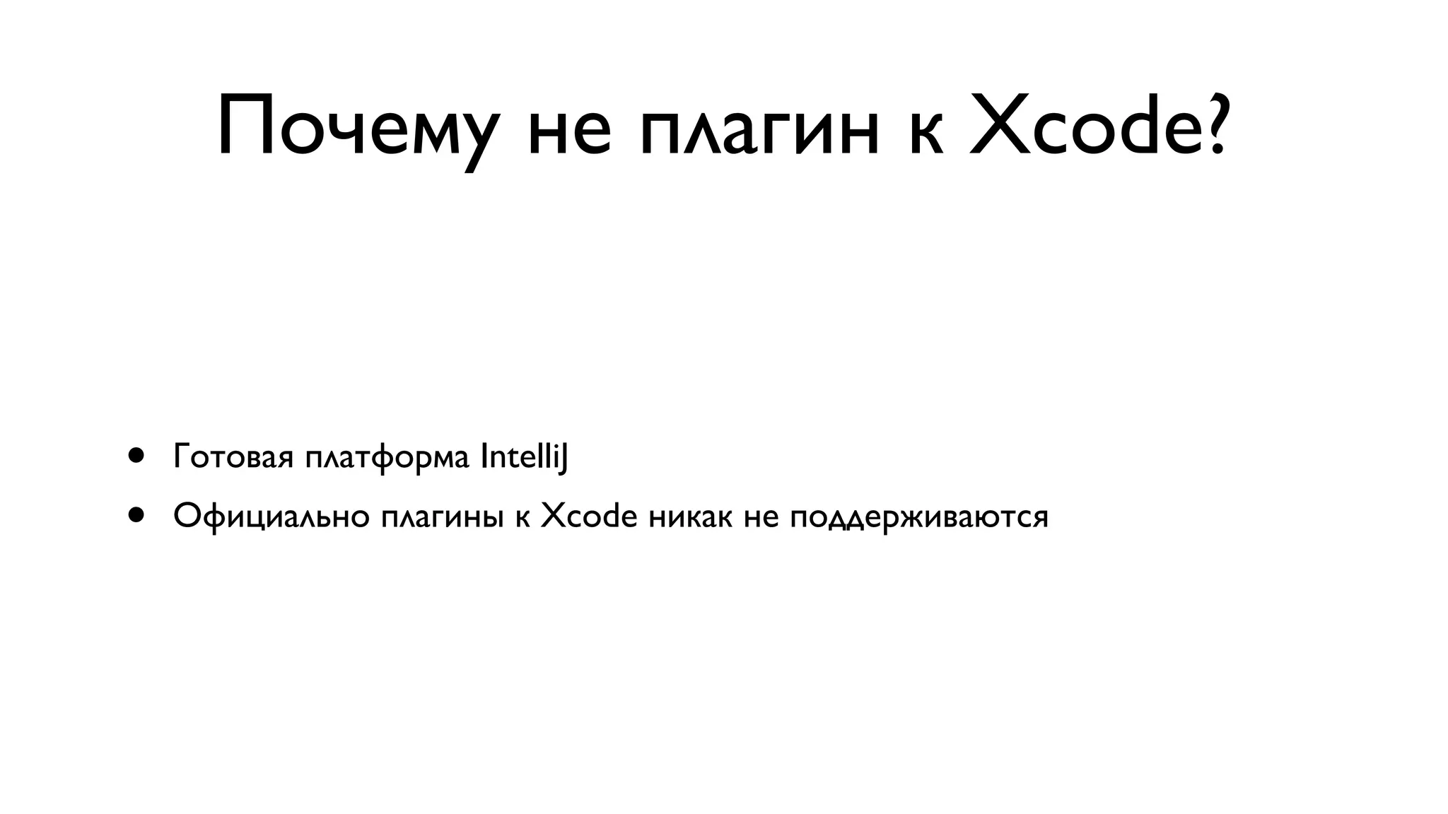 Почему не плагин к Xcode? • Готовая платформа IntelliJ • Официально плагины к Xcode никак не поддерживаются 