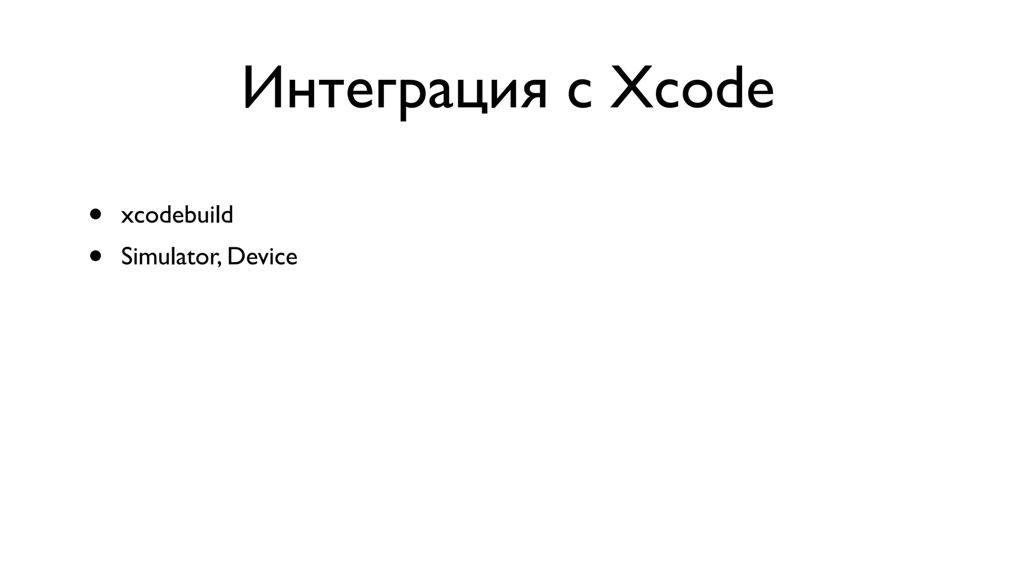 Интеграция с Xcode • xcodebuild • Simulator, Device 