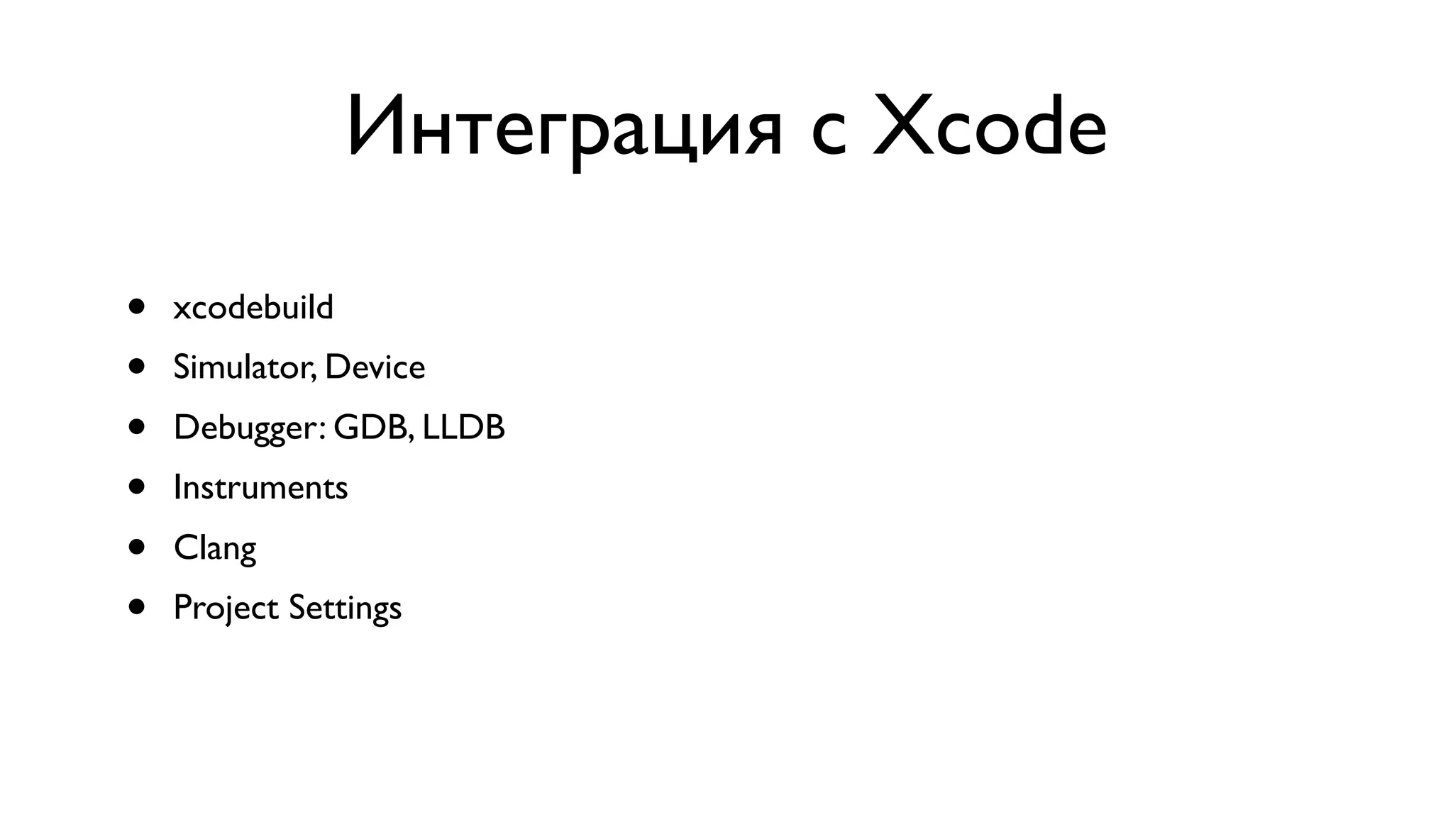 Интеграция с Xcode • xcodebuild • Simulator, Device • Debugger: GDB, LLDB • Instruments • Clang • Project Settings 