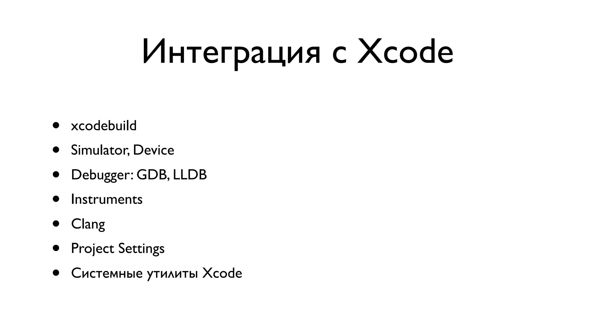 Интеграция с Xcode • xcodebuild • Simulator, Device • Debugger: GDB, LLDB • Instruments • Clang • Project Settings • Системные утилиты Xcode 