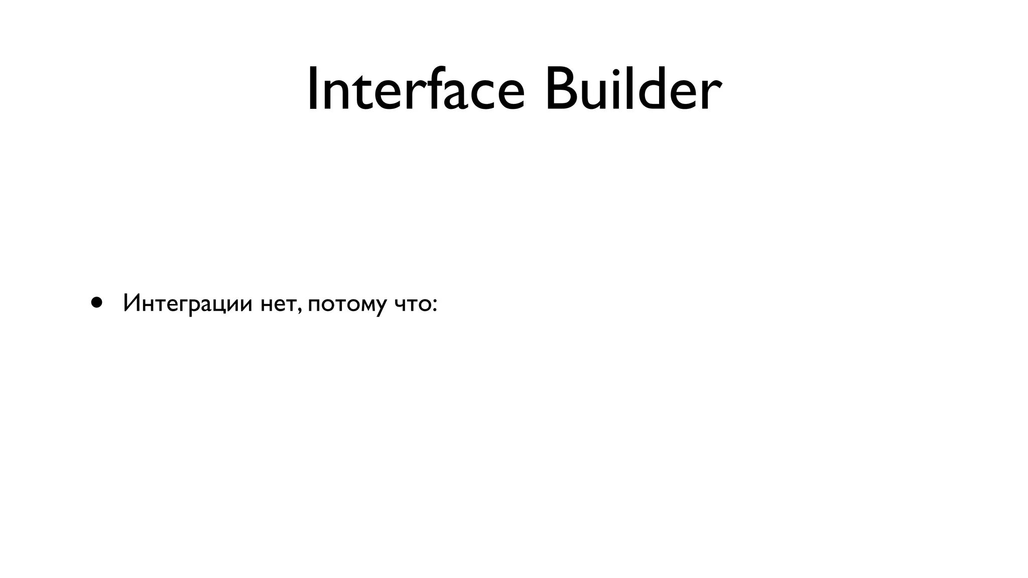 Interface Builder • Интеграции нет, потому что: 