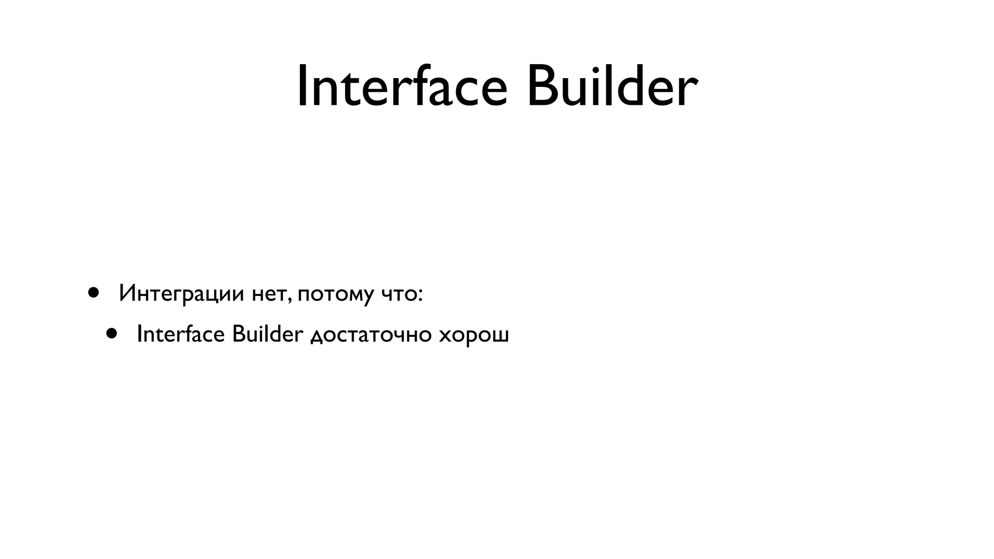 Interface Builder • Интеграции нет, потому что: • Interface Builder достаточно хорош 