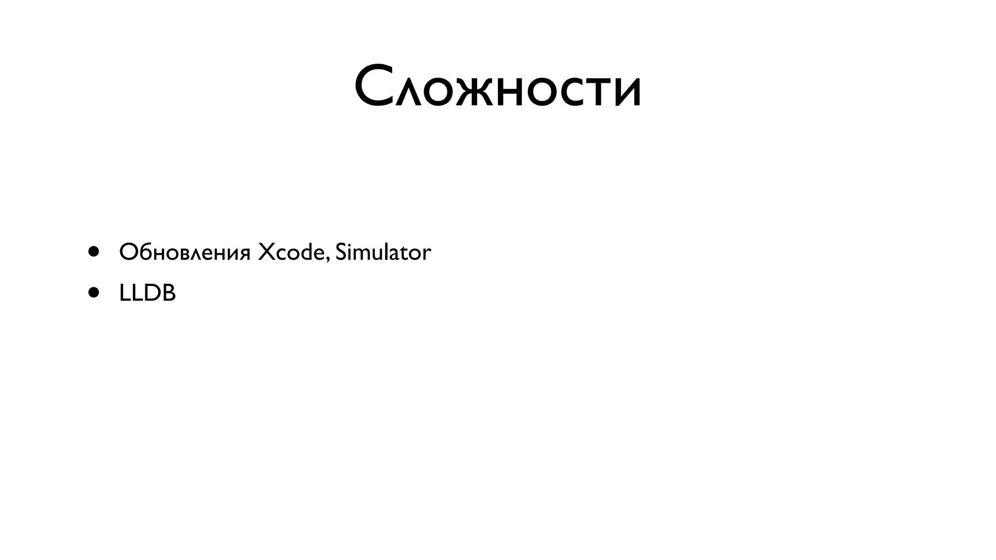 Сложности • Обновления Xcode, Simulator • LLDB 