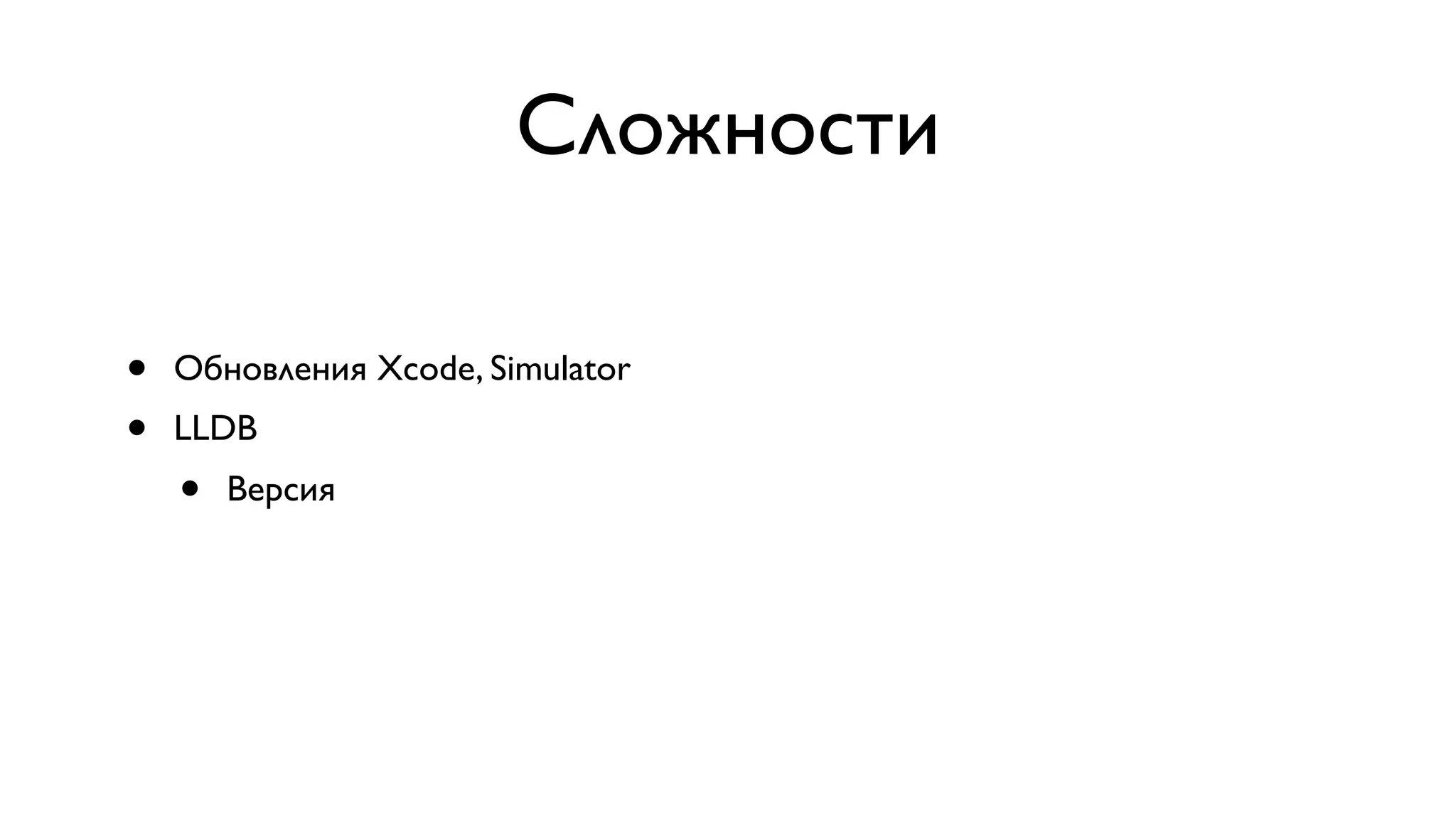 Сложности • Обновления Xcode, Simulator • LLDB • Версия 