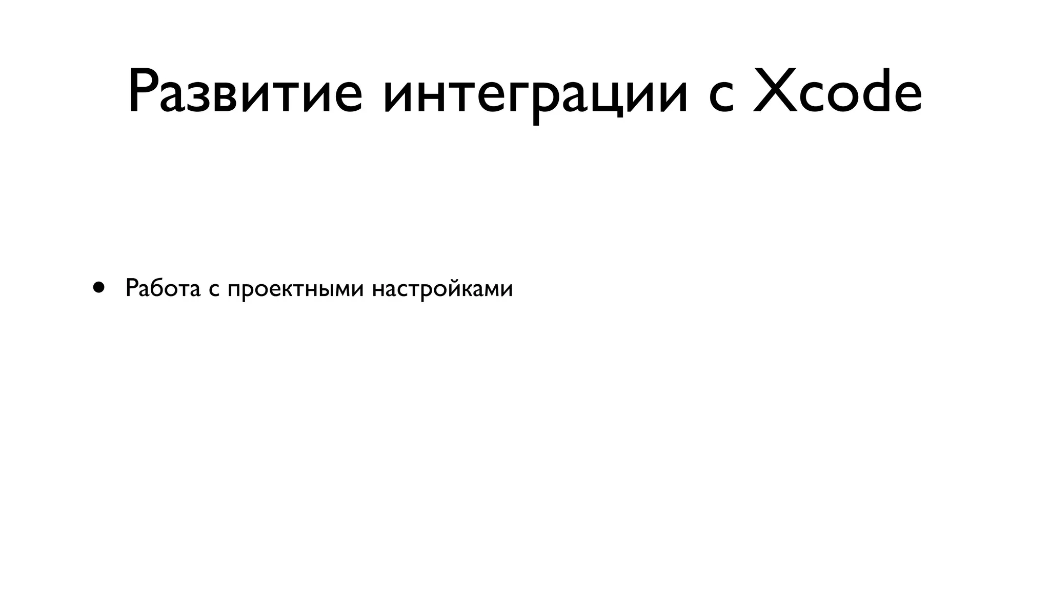 Развитие интеграции с Xcode • Работа с проектными настройками 