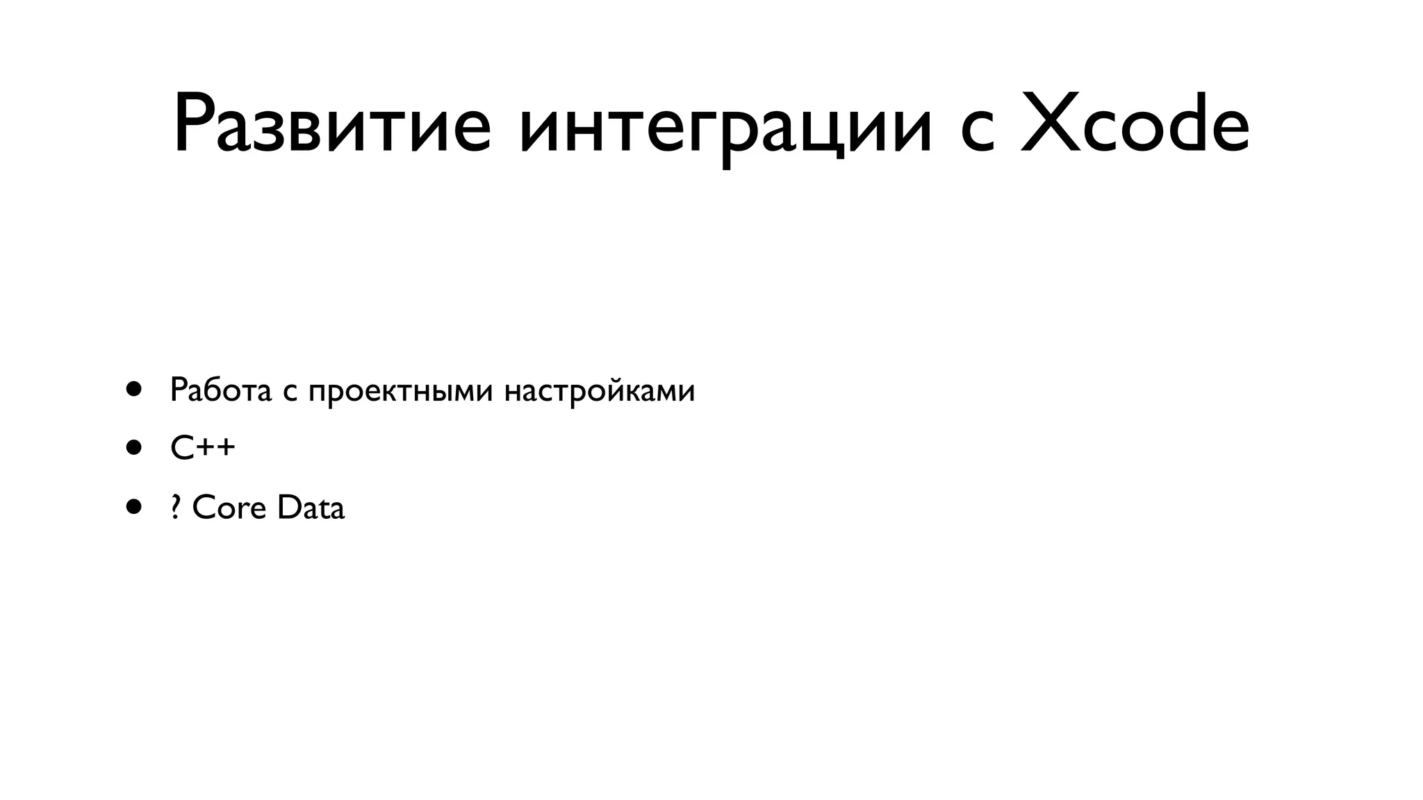 Развитие интеграции с Xcode • Работа с проектными настройками • C++ • ? Core Data 
