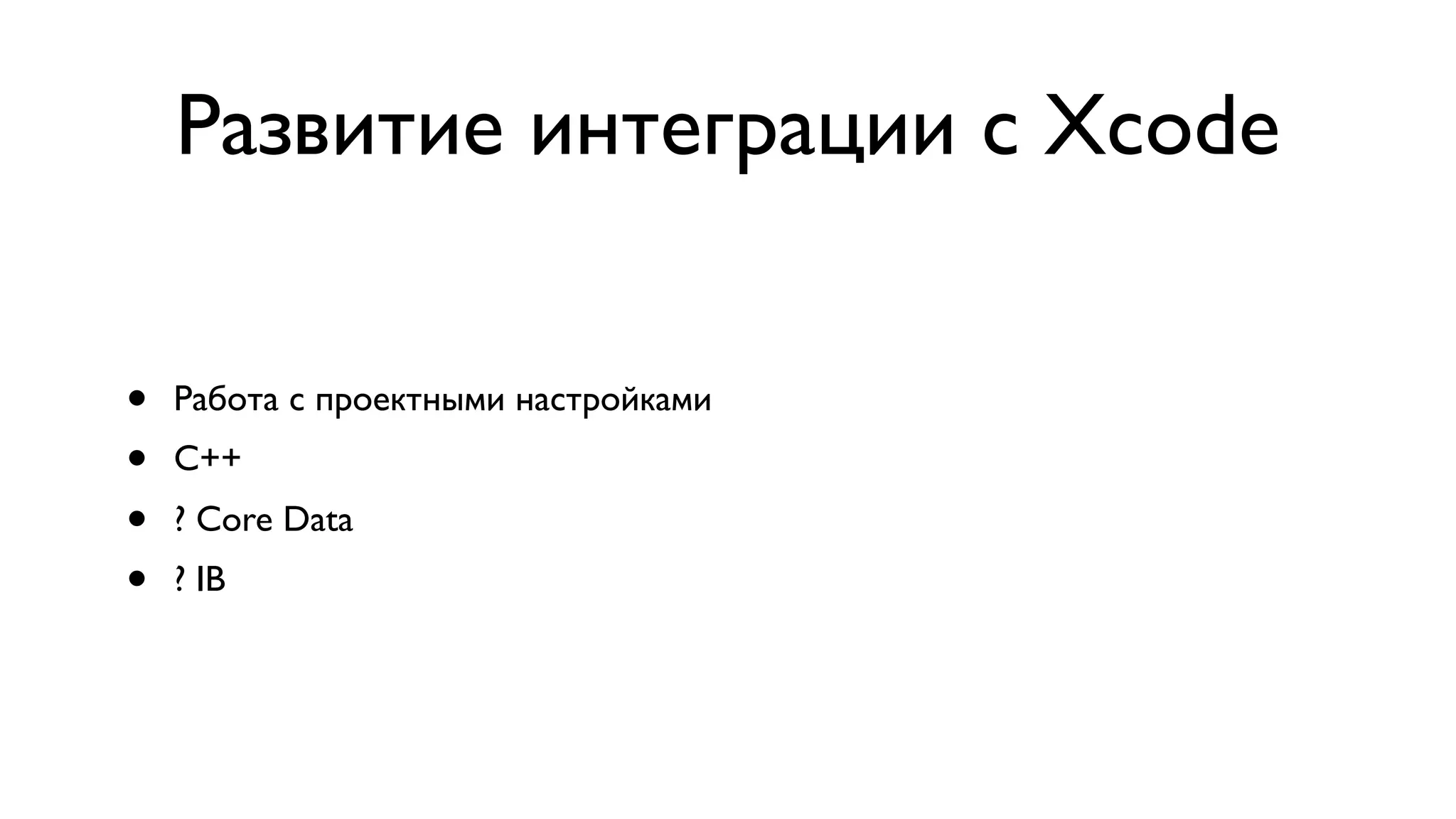 Развитие интеграции с Xcode • Работа с проектными настройками • C++ • ? Core Data • ? IB 