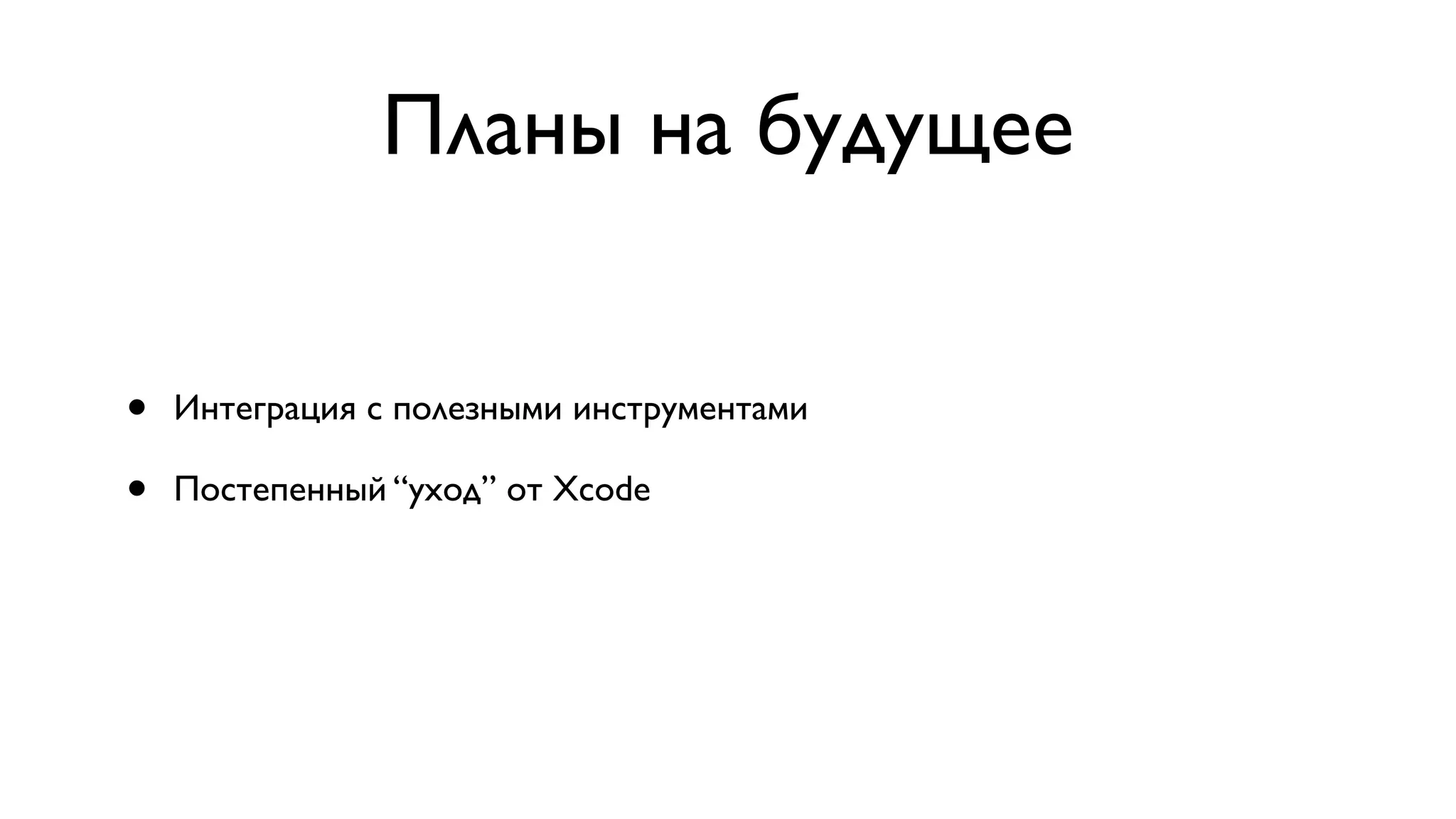 Планы на будущее • Интеграция с полезными инструментами • Постепенный “уход” от Xcode 