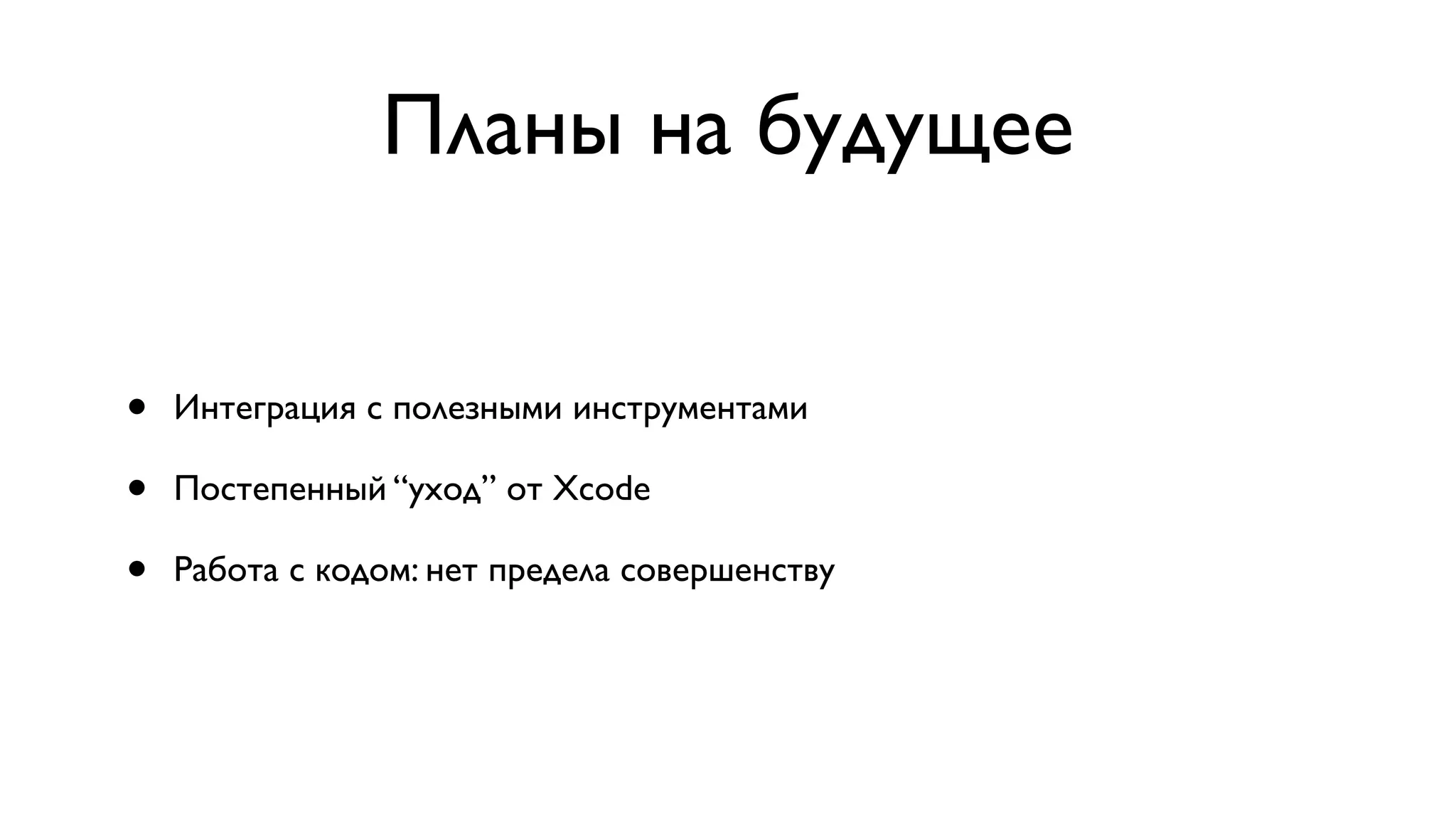 Планы на будущее • Интеграция с полезными инструментами • Постепенный “уход” от Xcode • Работа с кодом: нет предела совершенству 